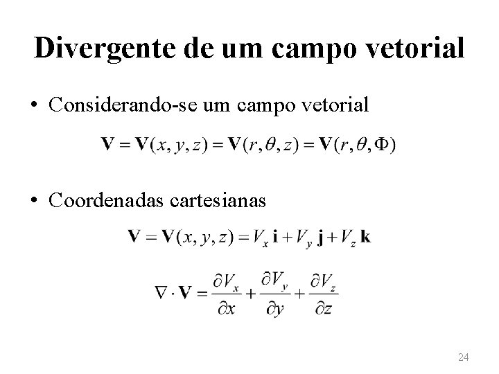 Divergente de um campo vetorial • Considerando-se um campo vetorial • Coordenadas cartesianas 24