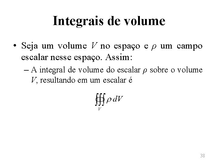 Integrais de volume • Seja um volume V no espaço e ρ um campo