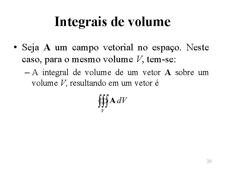 Integrais de volume • Seja A um campo vetorial no espaço. Neste caso, para