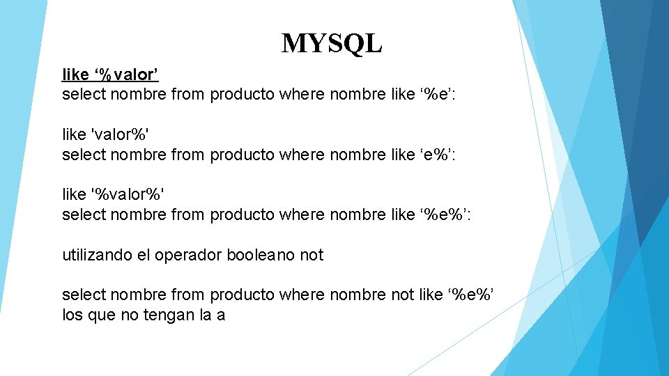 MYSQL like ‘%valor’ select nombre from producto where nombre like ‘%e’: like 'valor%' select