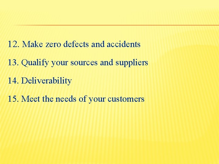 12. Make zero defects and accidents 13. Qualify your sources and suppliers 14. Deliverability