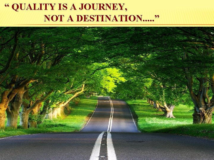 “ QUALITY IS A JOURNEY, NOT A DESTINATION. . . ” 