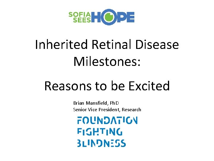 Inherited Retinal Disease Milestones: Reasons to be Excited Brian Mansfield, Ph. D Senior Vice