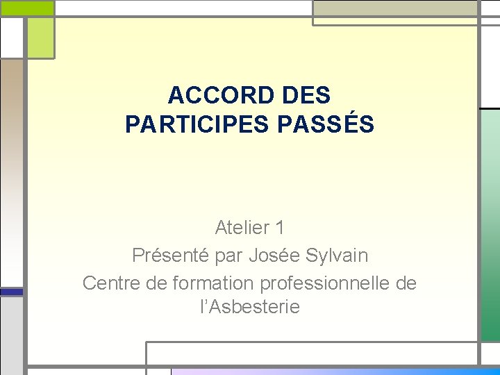 ACCORD DES PARTICIPES PASSÉS Atelier 1 Présenté par Josée Sylvain Centre de formation professionnelle