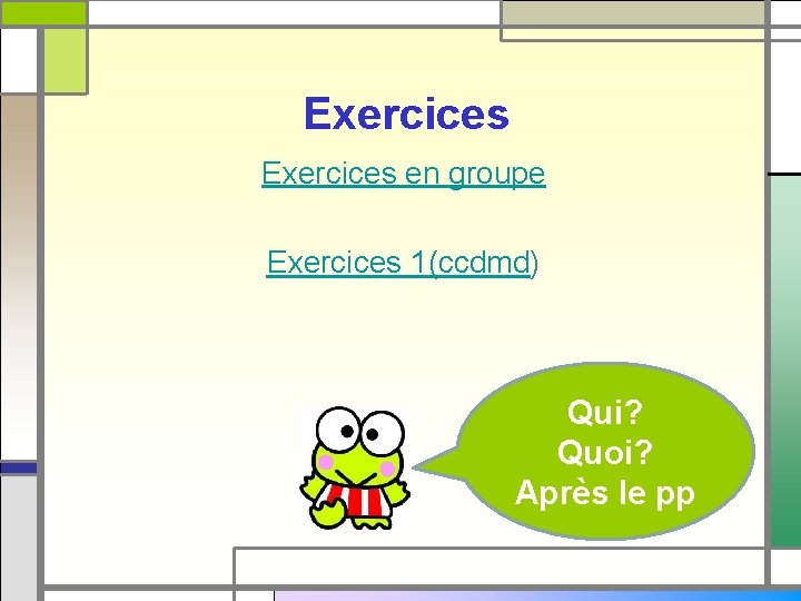 Exercices en groupe Exercices 1(ccdmd) Qui? Quoi? Après le pp 