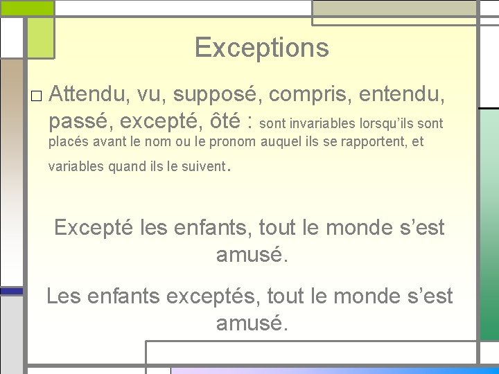 Exceptions □ Attendu, vu, supposé, compris, entendu, passé, excepté, ôté : sont invariables lorsqu’ils