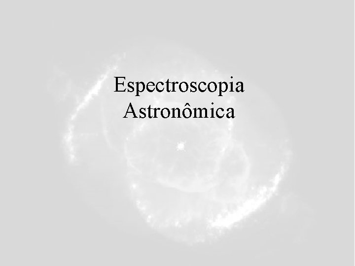 Espectroscopia Astronômica Espectroscopia Astronômica