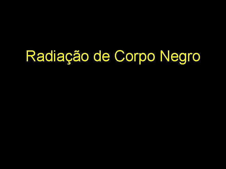 Radiação de Corpo Negro Radiação de Corpo Negro