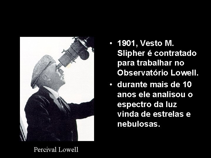 • 1901, Vesto M. Slipher é contratado para trabalhar no Observatório Lowell. • • 1901, Vesto M. Slipher é contratado para trabalhar no Observatório Lowell. •