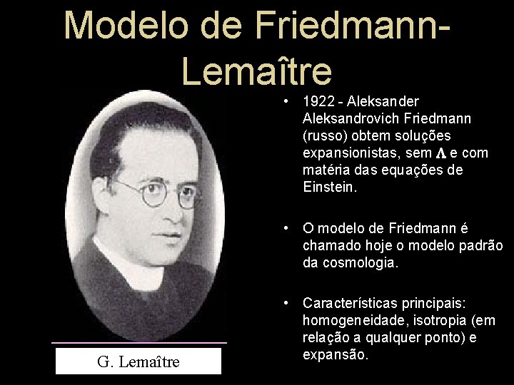 Modelo de Friedmann. Lemaître • 1922 - Aleksander Aleksandrovich Friedmann (russo) obtem soluções expansionistas, Modelo de Friedmann. Lemaître • 1922 - Aleksander Aleksandrovich Friedmann (russo) obtem soluções expansionistas,