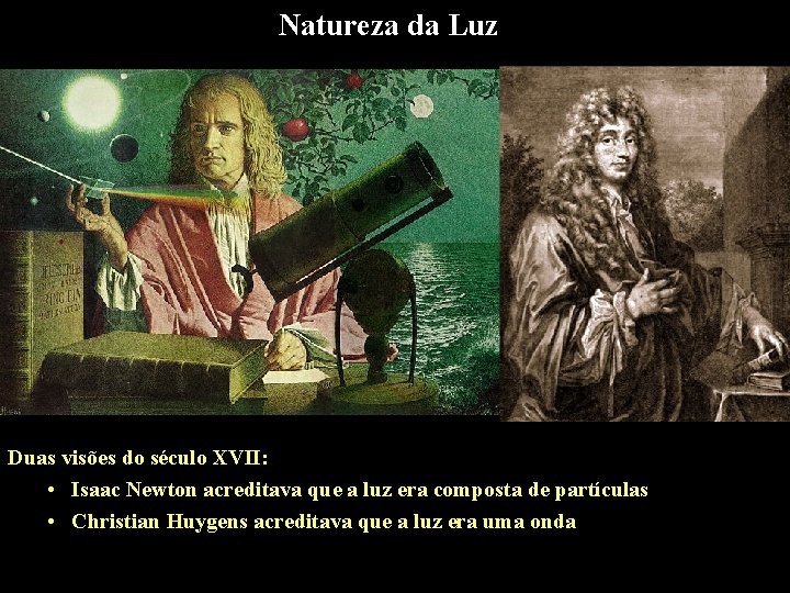 Natureza da Luz Duas visões do século XVII: • Isaac Newton acreditava que a Natureza da Luz Duas visões do século XVII: • Isaac Newton acreditava que a
