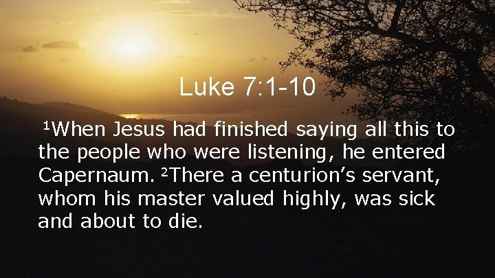 Luke 7: 1 -10 1 When Jesus had finished saying all this to the