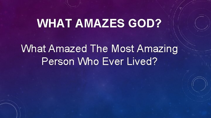 WHAT AMAZES GOD? What Amazed The Most Amazing Person Who Ever Lived? 