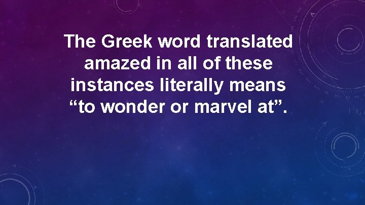 The Greek word translated amazed in all of these instances literally means “to wonder