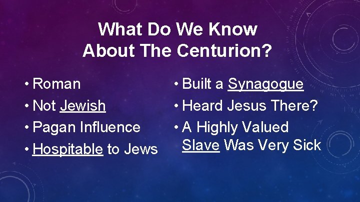 What Do We Know About The Centurion? • Roman • Not Jewish • Pagan