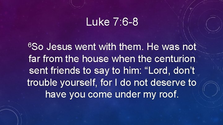 Luke 7: 6 -8 6 So Jesus went with them. He was not far