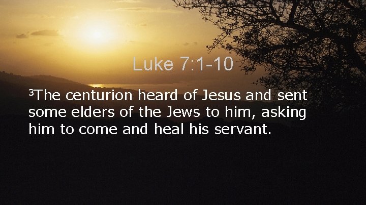 Luke 7: 1 -10 3 The centurion heard of Jesus and sent some elders