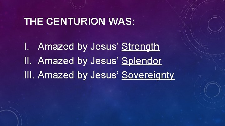 THE CENTURION WAS: I. Amazed by Jesus’ Strength II. Amazed by Jesus’ Splendor III.