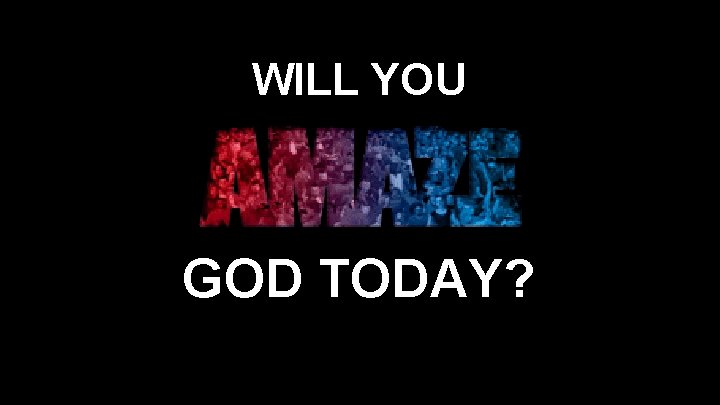 WILL YOU GOD TODAY? 