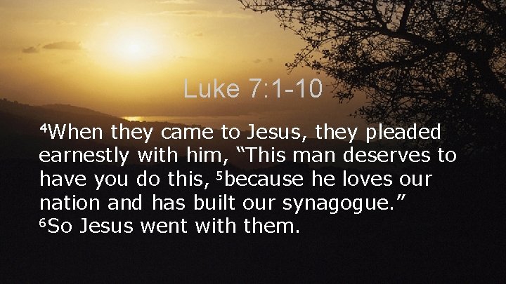 Luke 7: 1 -10 4 When they came to Jesus, they pleaded earnestly with