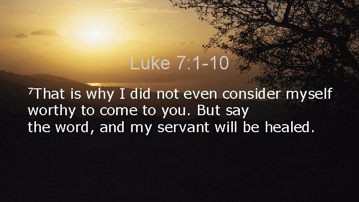 Luke 7: 1 -10 7 That is why I did not even consider myself