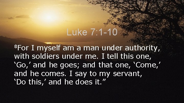 Luke 7: 1 -10 8 For I myself am a man under authority, with