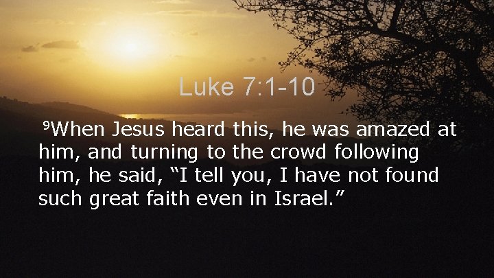 Luke 7: 1 -10 9 When Jesus heard this, he was amazed at him,