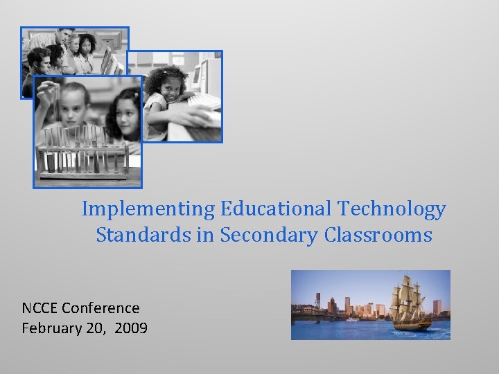 Implementing Educational Technology Standards in Secondary Classrooms NCCE Conference February 20, 2009 