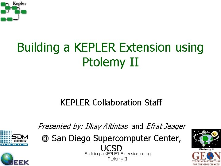 Building a KEPLER Extension using Ptolemy II KEPLER Collaboration Staff Presented by: Ilkay Altintas