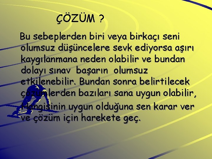 ÇÖZÜM ? Bu sebeplerden biri veya birkaçı seni olumsuz düşüncelere sevk ediyorsa aşırı kaygılanmana