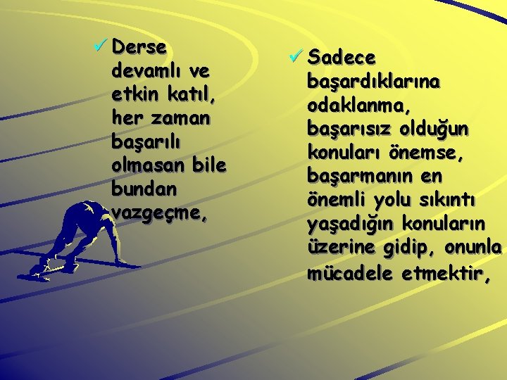 ü Derse devamlı ve etkin katıl, her zaman başarılı olmasan bile bundan vazgeçme, ü