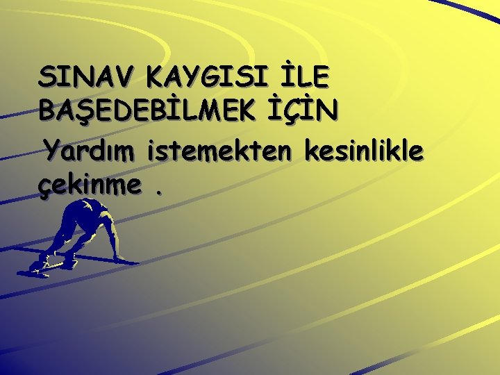 SINAV KAYGISI İLE BAŞEDEBİLMEK İÇİN Yardım istemekten kesinlikle çekinme. 