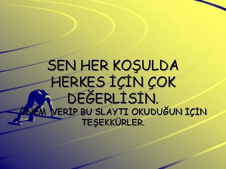 SEN HER KOŞULDA HERKES İÇİN ÇOK DEĞERLİSİN. ÖNEM VERİP BU SLAYTI OKUDUĞUN İÇİN TEŞEKKÜRLER.