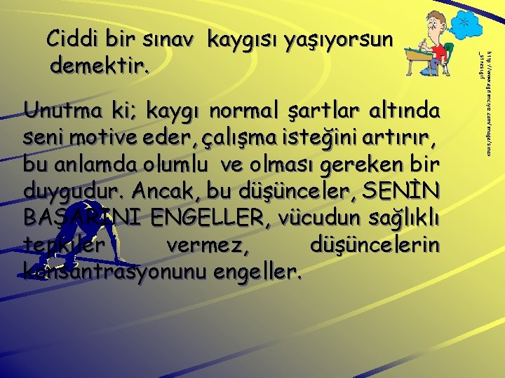 Unutma ki; kaygı normal şartlar altında seni motive eder, çalışma isteğini artırır, bu anlamda