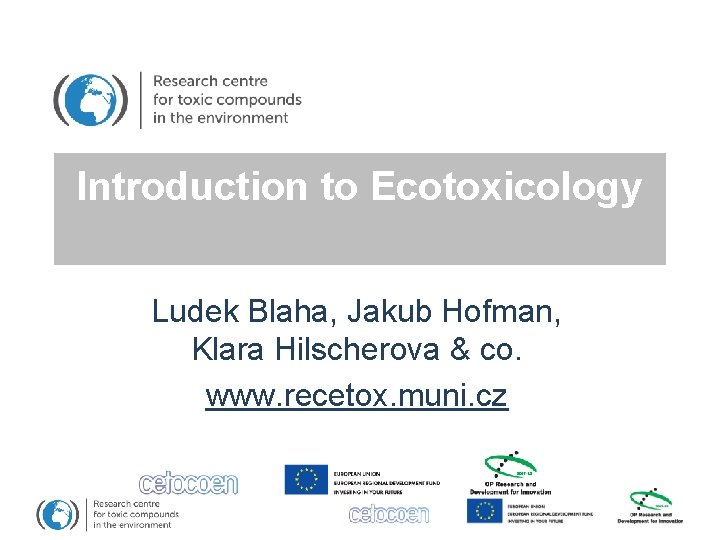 Introduction to Ecotoxicology Ludek Blaha, Jakub Hofman, Klara Hilscherova & co. www. recetox. muni.