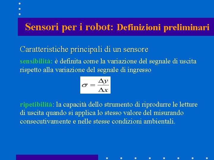 Sensori per i robot: Definizioni preliminari Caratteristiche principali di un sensore sensibilità: è definita Sensori per i robot: Definizioni preliminari Caratteristiche principali di un sensore sensibilità: è definita