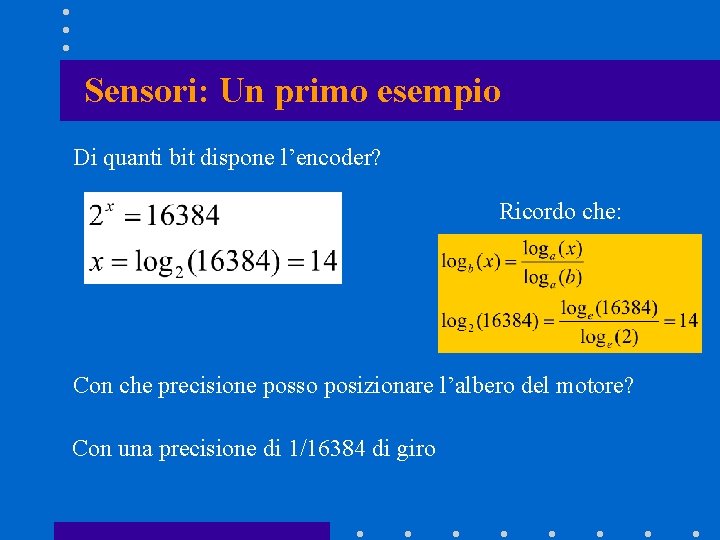 Sensori: Un primo esempio Di quanti bit dispone l’encoder? Ricordo che: Con che precisione Sensori: Un primo esempio Di quanti bit dispone l’encoder? Ricordo che: Con che precisione