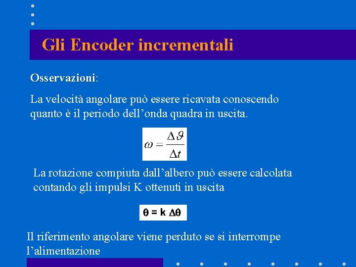 Gli Encoder incrementali Osservazioni: Osservazioni La velocità angolare può essere ricavata conoscendo quanto è Gli Encoder incrementali Osservazioni: Osservazioni La velocità angolare può essere ricavata conoscendo quanto è