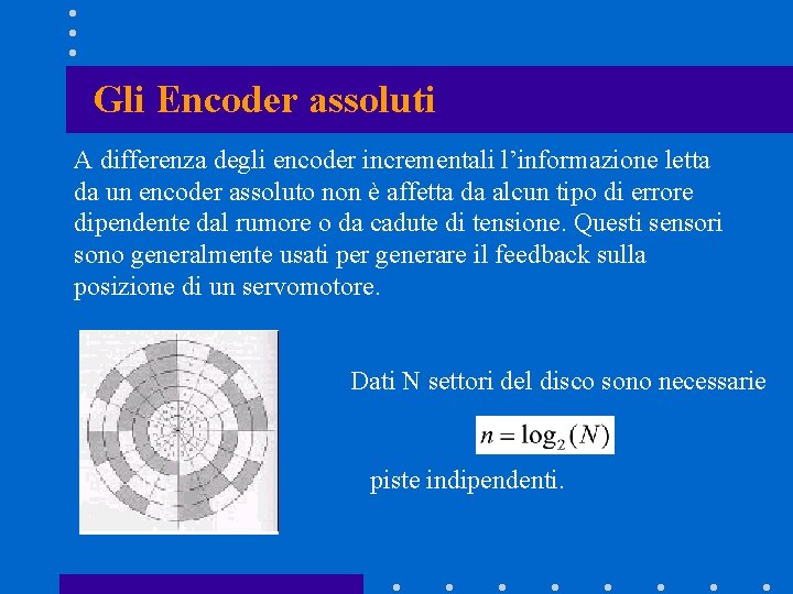Gli Encoder assoluti A differenza degli encoder incrementali l’informazione letta da un encoder assoluto Gli Encoder assoluti A differenza degli encoder incrementali l’informazione letta da un encoder assoluto