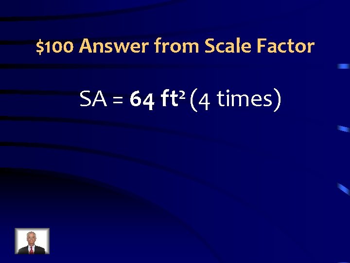 $100 Answer from Scale Factor SA = 64 2 ft (4 times) 