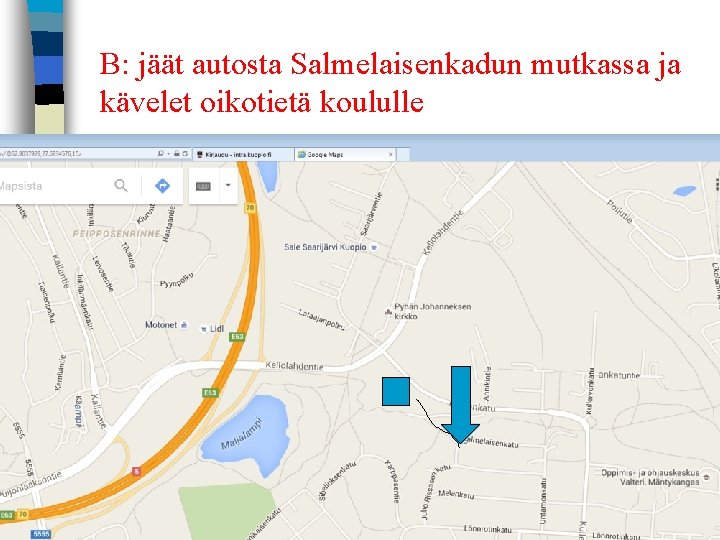 B: jäät autosta Salmelaisenkadun mutkassa ja kävelet oikotietä koululle 
