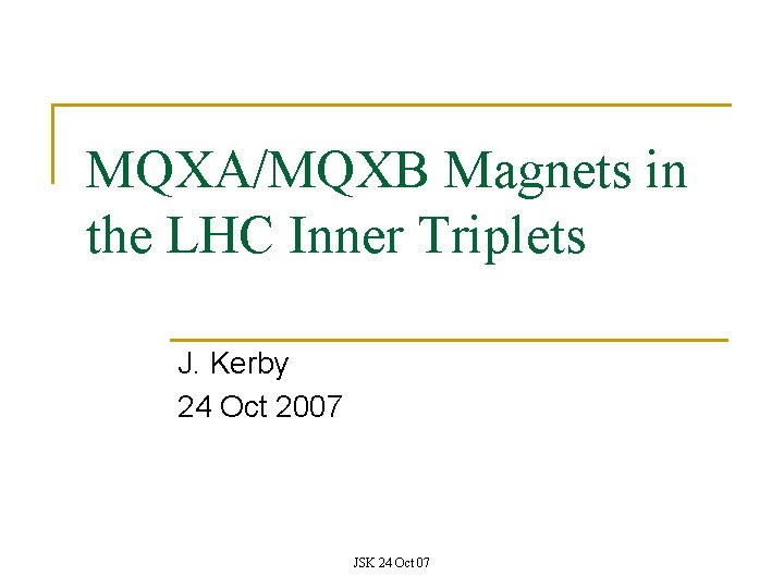 MQXA/MQXB Magnets in the LHC Inner Triplets J. Kerby 24 Oct 2007 JSK 24