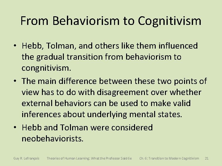 From Behaviorism to Cognitivism • Hebb, Tolman, and others like them influenced the gradual