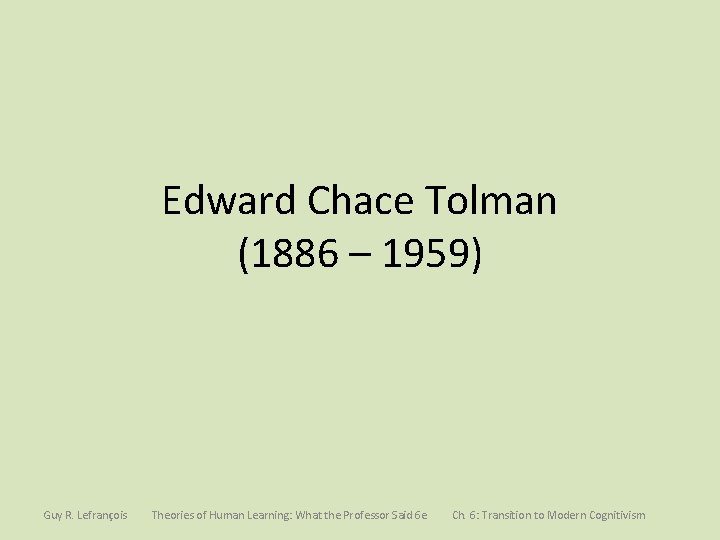 Edward Chace Tolman (1886 – 1959) Guy R. Lefrançois Theories of Human Learning: What