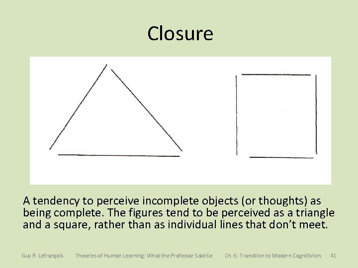 Closure A tendency to perceive incomplete objects (or thoughts) as being complete. The figures