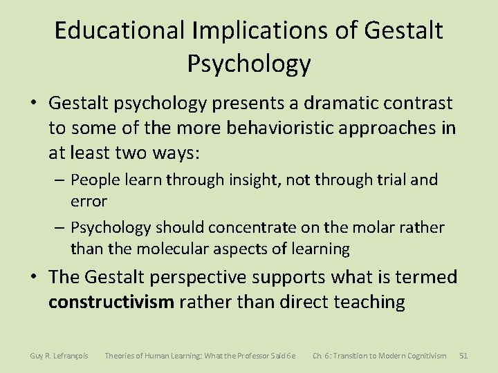 Educational Implications of Gestalt Psychology • Gestalt psychology presents a dramatic contrast to some