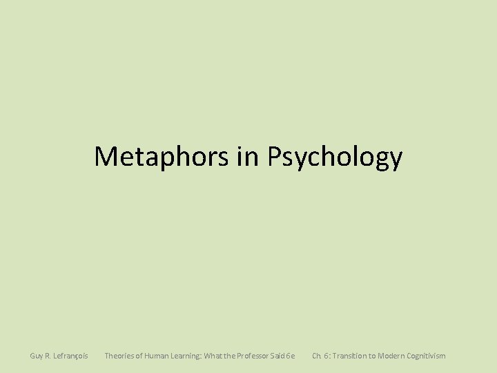 Metaphors in Psychology Guy R. Lefrançois Theories of Human Learning: What the Professor Said