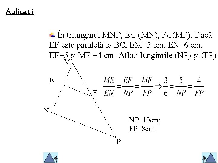 Aplicatii În triunghiul MNP, E (MN), F (MP). Dacă EF este paralelă la BC,