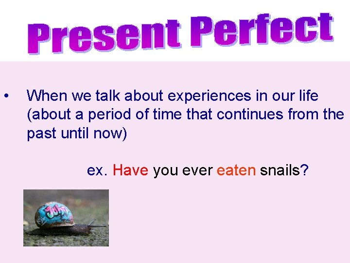  • When we talk about experiences in our life (about a period of