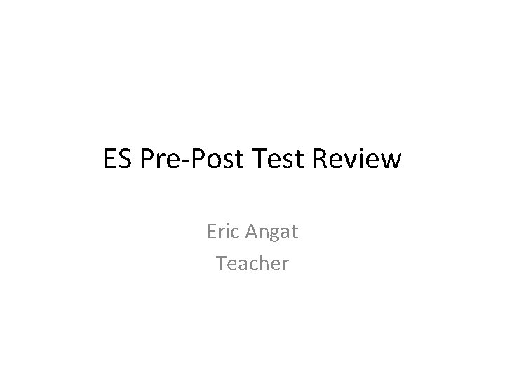 ES Pre-Post Test Review Eric Angat Teacher 